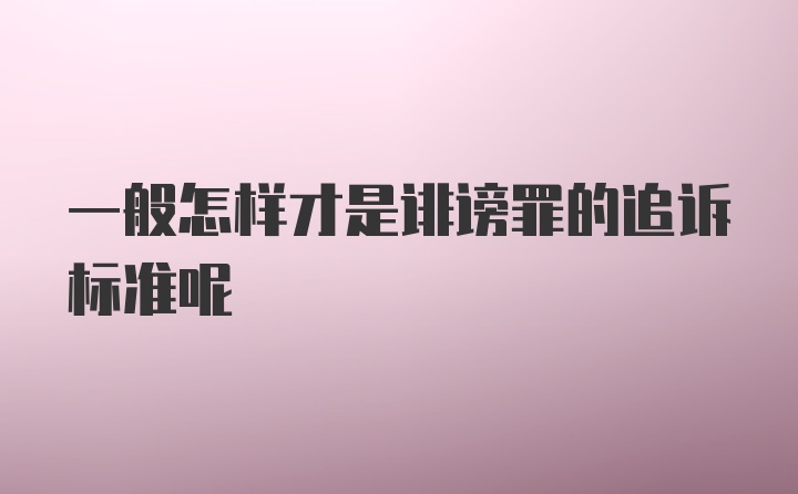 一般怎样才是诽谤罪的追诉标准呢