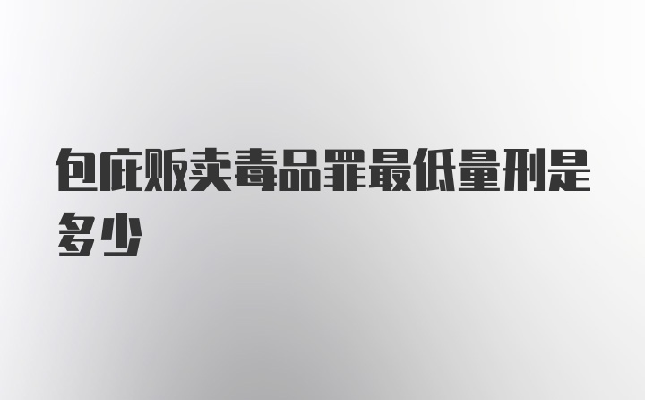 包庇贩卖毒品罪最低量刑是多少