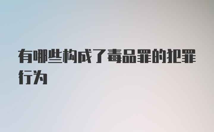 有哪些构成了毒品罪的犯罪行为