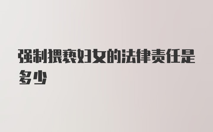 强制猥亵妇女的法律责任是多少