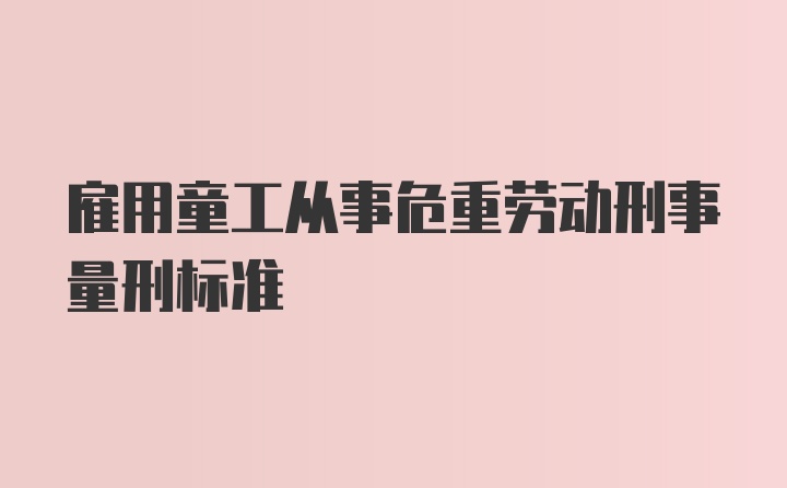 雇用童工从事危重劳动刑事量刑标准