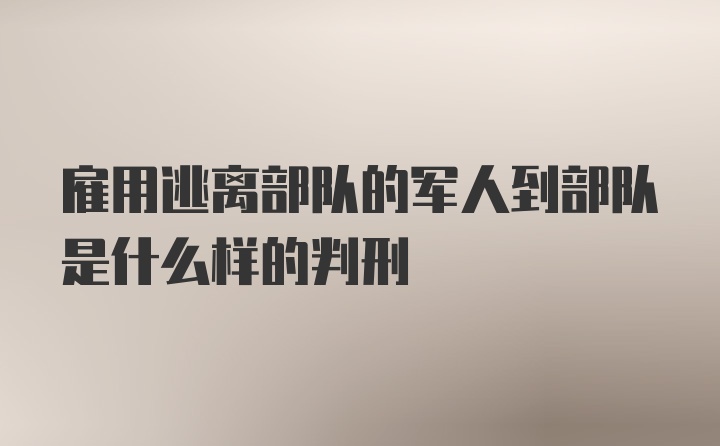 雇用逃离部队的军人到部队是什么样的判刑