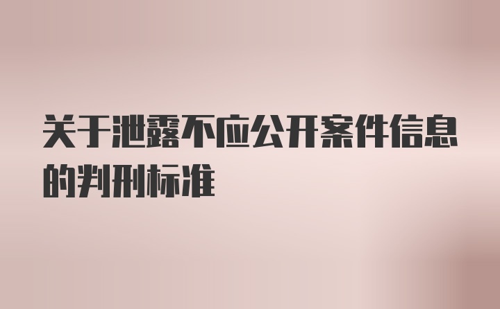 关于泄露不应公开案件信息的判刑标准