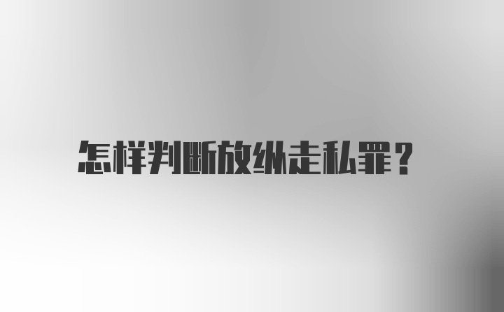 怎样判断放纵走私罪？