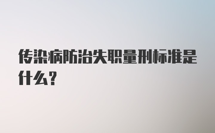 传染病防治失职量刑标准是什么？