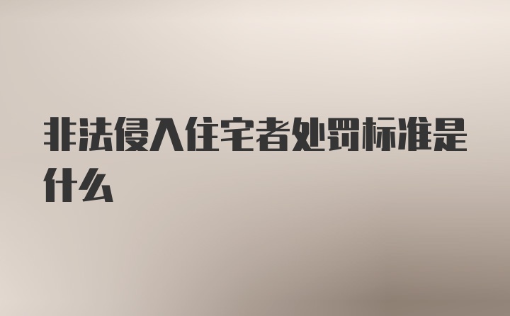 非法侵入住宅者处罚标准是什么