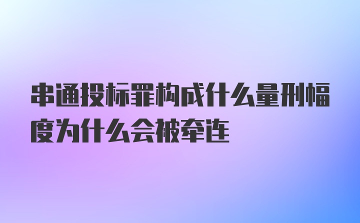 串通投标罪构成什么量刑幅度为什么会被牵连