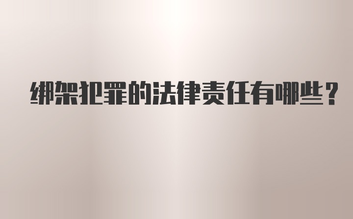 绑架犯罪的法律责任有哪些？