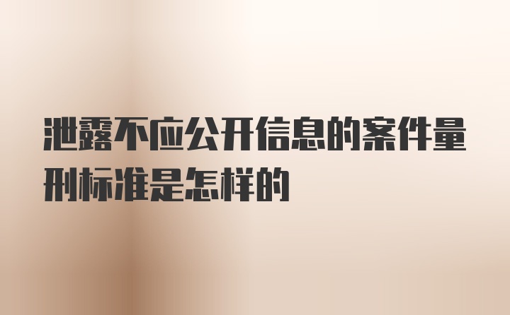 泄露不应公开信息的案件量刑标准是怎样的