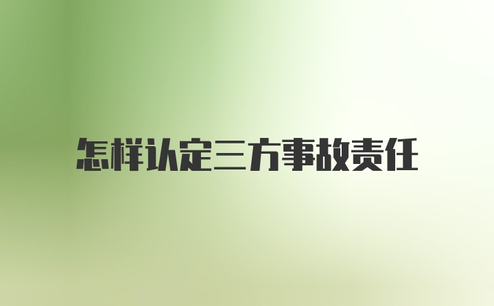 怎样认定三方事故责任