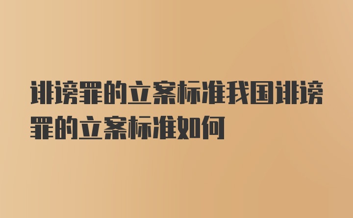 诽谤罪的立案标准我国诽谤罪的立案标准如何