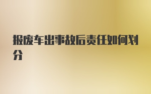 报废车出事故后责任如何划分