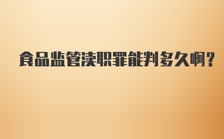 食品监管渎职罪能判多久啊？