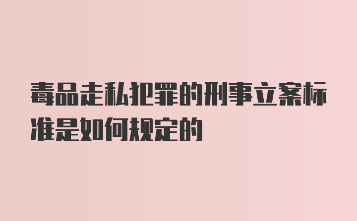 毒品走私犯罪的刑事立案标准是如何规定的