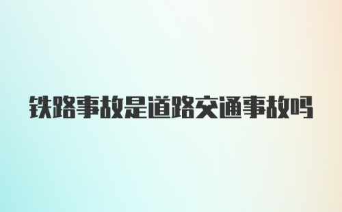 铁路事故是道路交通事故吗