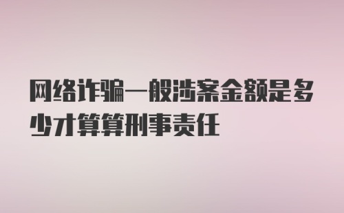 网络诈骗一般涉案金额是多少才算算刑事责任