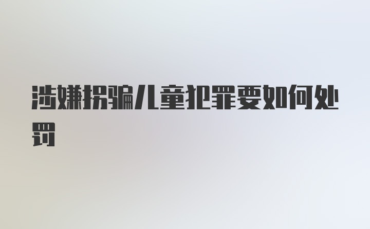 涉嫌拐骗儿童犯罪要如何处罚