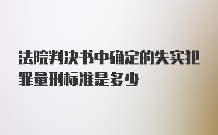 法院判决书中确定的失实犯罪量刑标准是多少