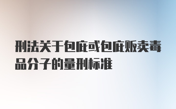 刑法关于包庇或包庇贩卖毒品分子的量刑标准