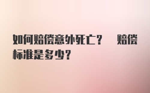 如何赔偿意外死亡? 赔偿标准是多少?