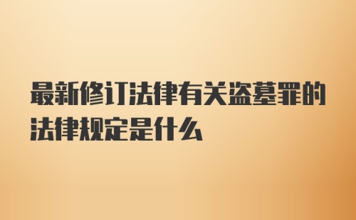 最新修订法律有关盗墓罪的法律规定是什么