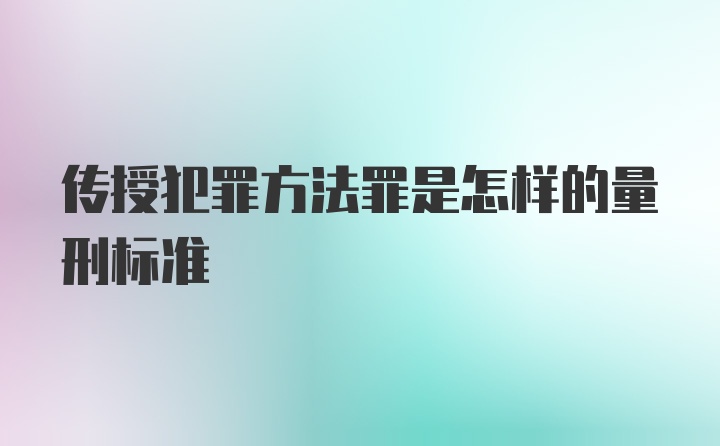 传授犯罪方法罪是怎样的量刑标准