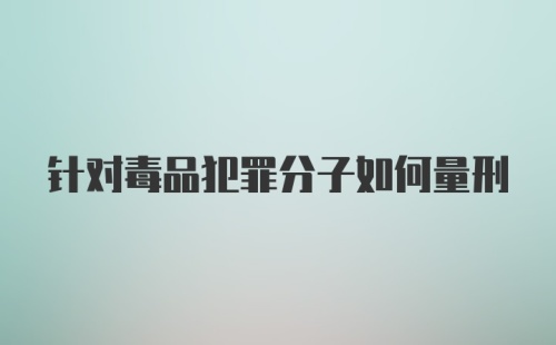 针对毒品犯罪分子如何量刑