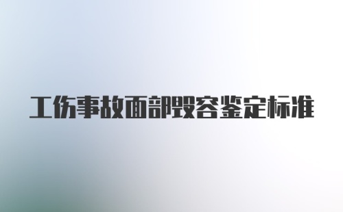 工伤事故面部毁容鉴定标准