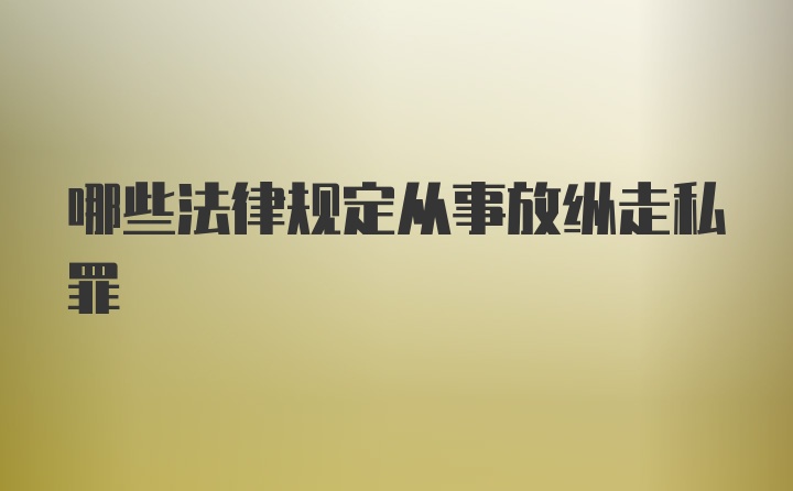 哪些法律规定从事放纵走私罪