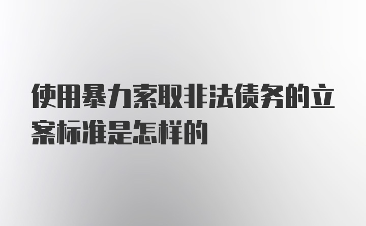 使用暴力索取非法债务的立案标准是怎样的