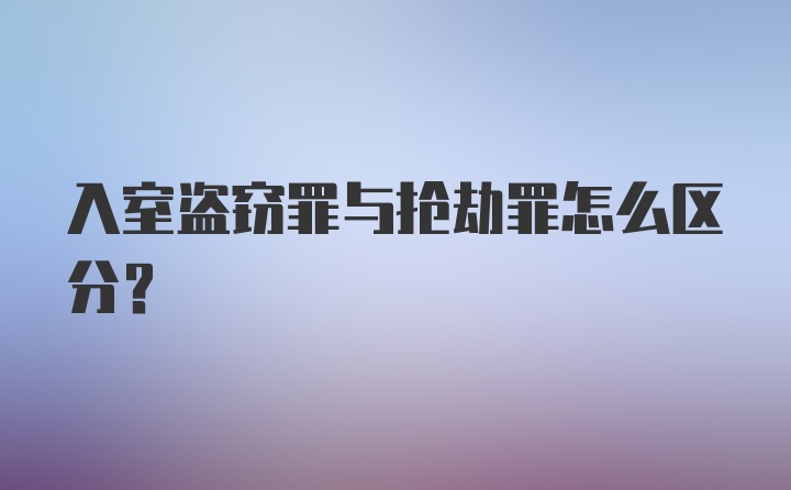 入室盗窃罪与抢劫罪怎么区分?