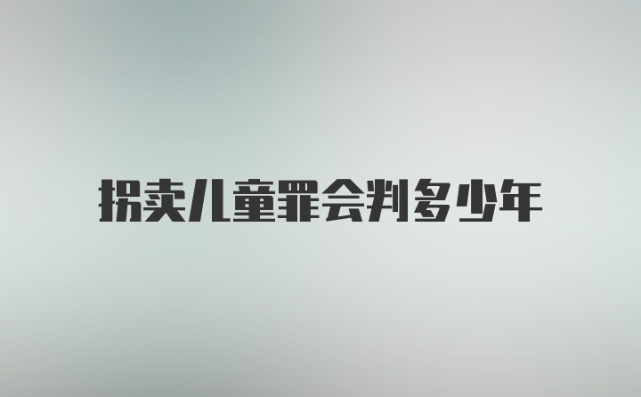 拐卖儿童罪会判多少年