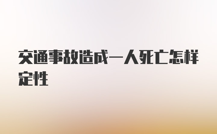 交通事故造成一人死亡怎样定性