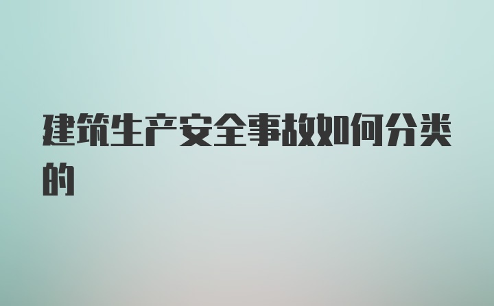 建筑生产安全事故如何分类的