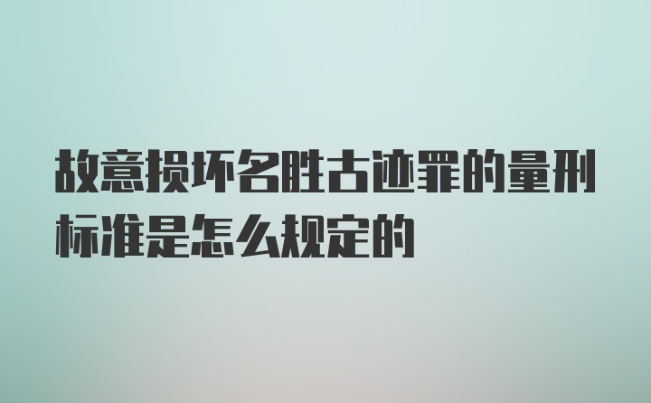 故意损坏名胜古迹罪的量刑标准是怎么规定的