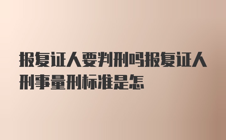 报复证人要判刑吗报复证人刑事量刑标准是怎