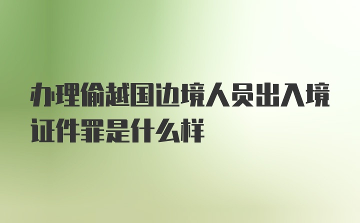 办理偷越国边境人员出入境证件罪是什么样