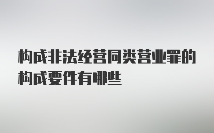 构成非法经营同类营业罪的构成要件有哪些