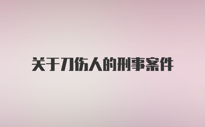 关于刀伤人的刑事案件