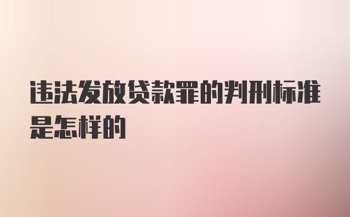 违法发放贷款罪的判刑标准是怎样的