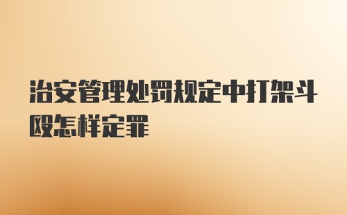 治安管理处罚规定中打架斗殴怎样定罪