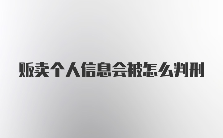 贩卖个人信息会被怎么判刑