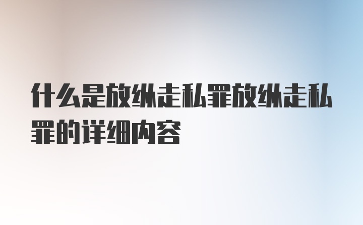 什么是放纵走私罪放纵走私罪的详细内容