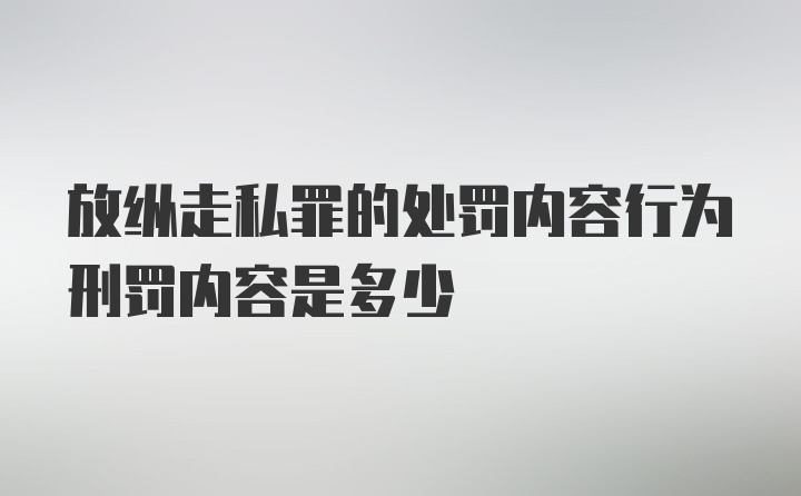 放纵走私罪的处罚内容行为刑罚内容是多少