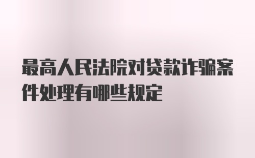 最高人民法院对贷款诈骗案件处理有哪些规定