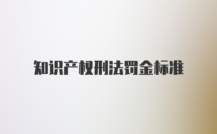 知识产权刑法罚金标准