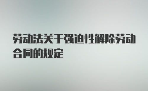 劳动法关于强迫性解除劳动合同的规定