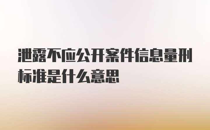 泄露不应公开案件信息量刑标准是什么意思