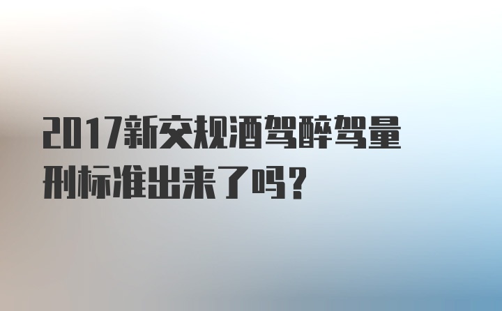 2017新交规酒驾醉驾量刑标准出来了吗？