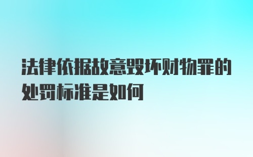 法律依据故意毁坏财物罪的处罚标准是如何